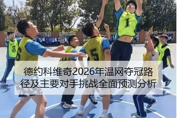 德约科维奇2026年温网夺冠路径及主要对手挑战全面预测分析 - LEDONG SPORTS